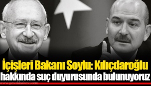 İçişleri Bakanı Soylu: Kılıçdaroğlu hakkında suç duyurusunda bulunuyoruz