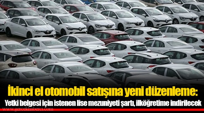 İkinci el otomobil satışına yeni düzenleme:  Yetki belgesi için istenen lise mezuniyeti şartı, ilköğretime indirilecek