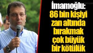 İmamoğlu: 86 bin kişiyi zan altında bırakmak çok büyük bir kötülük