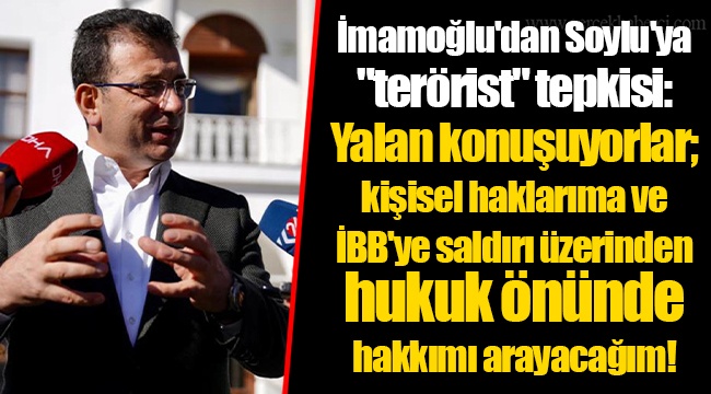 İmamoğlu'dan Soylu'ya "terörist" tepkisi: Yalan konuşuyorlar; kişisel haklarıma ve İBB'ye saldırı üzerinden hukuk önünde hakkımı arayacağım!