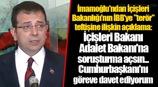 İmamoğlu'ndan İçişleri Bakanlığı'nın İBB'ye "terör" teftişine ilişkin açıklama: İçişleri Bakanı  Adalet Bakanı'na soruşturma açsın... Cumhurbaşkanı'nı göreve davet ediyorum