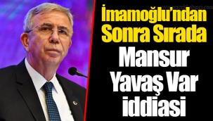 İmamoğlu’ndan Sonra Sırada Mansur Yavaş Var İddiasi