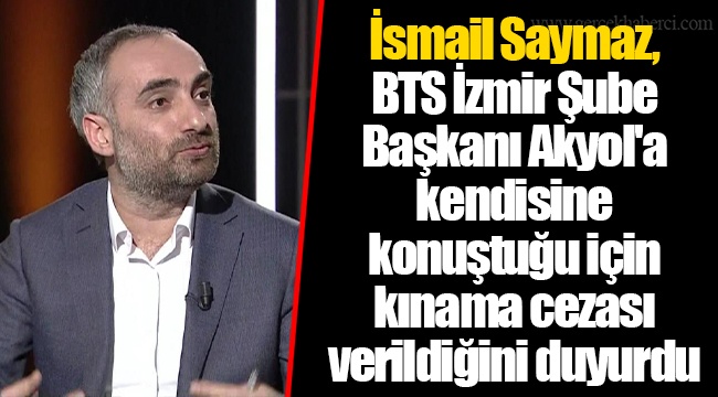 İsmail Saymaz, BTS İzmir Şube Başkanı Akyol'a kendisine konuştuğu için kınama cezası verildiğini duyurdu
