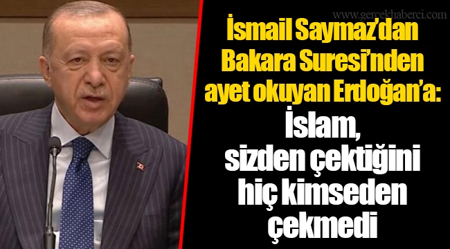 İsmail Saymaz’dan Bakara Suresi’nden ayet okuyan Erdoğan’a: İslam, sizden çektiğini hiç kimseden çekmedi