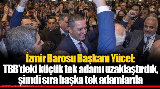 İzmir Barosu Başkanı Yücel: TBB’deki küçük tek adamı uzaklaştırdık, şimdi sıra başka tek adamlarda