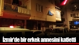 İzmir'de bir erkek annesini katletti