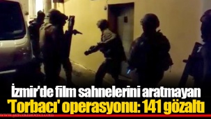 İzmir'de film sahnelerini aratmayan 'Torbacı' operasyonu: 141 gözaltı
