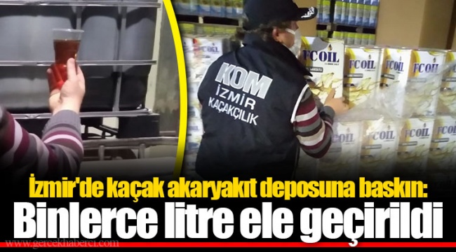 İzmir'de kaçak akaryakıt deposuna baskın: Binlerce litre ele geçirildi