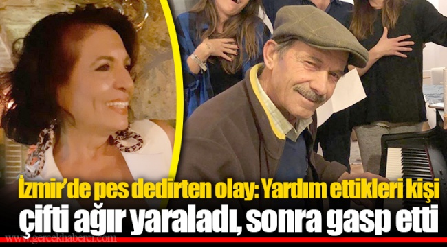 İzmir’de pes dedirten olay: Yardım ettikleri kişi çifti ağır yaraladı, sonra gasp etti