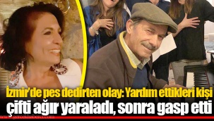 İzmir’de pes dedirten olay: Yardım ettikleri kişi çifti ağır yaraladı, sonra gasp etti