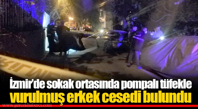 İzmir’de sokak ortasında pompalı tüfekle vurulmuş erkek cesedi bulundu