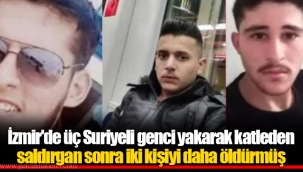 İzmir'de üç Suriyeli genci yakarak katleden saldırgan sonra iki kişiyi daha öldürmüş