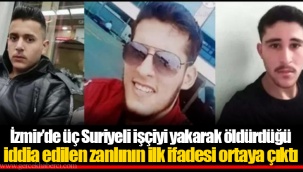İzmir’de üç Suriyeli işçiyi yakarak öldürdüğü iddia edilen zanlının ilk ifadesi ortaya çıktı