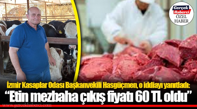 İzmir Kasaplar Odası Başkanvekili Hasgüçmen, o iddiayı yanıtladı: “Etin mezbaha çıkış fiyatı 60 TL oldu”