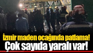 İzmir maden ocağında patlama! Çok sayıda yaralı var!