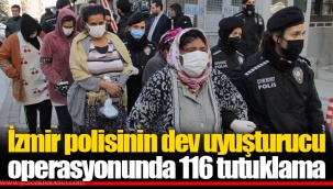 İzmir polisinin dev uyuşturucu operasyonunda 116 tutuklama
