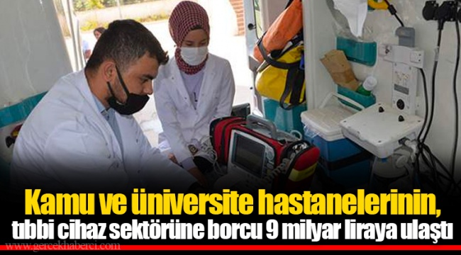Kamu ve üniversite hastanelerinin, tıbbi cihaz sektörüne borcu 9 milyar liraya ulaştı