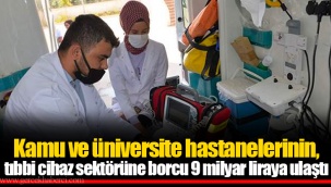 Kamu ve üniversite hastanelerinin, tıbbi cihaz sektörüne borcu 9 milyar liraya ulaştı