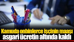 Kamuda onbinlerce işçinin maaşı asgari ücretin altında kaldı
