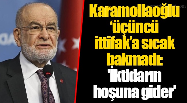 Karamollaoğlu ‘üçüncü ittifak’a sıcak bakmadı: 'İktidarın hoşuna gider'