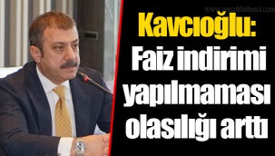 Kavcıoğlu: Faiz indirimi yapılmaması olasılığı arttı