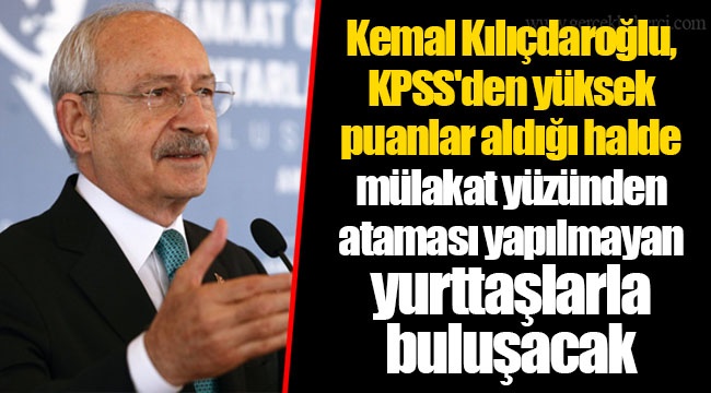 Kemal Kılıçdaroğlu, KPSS'den yüksek puanlar aldığı halde mülakat yüzünden ataması yapılmayan yurttaşlarla buluşacak