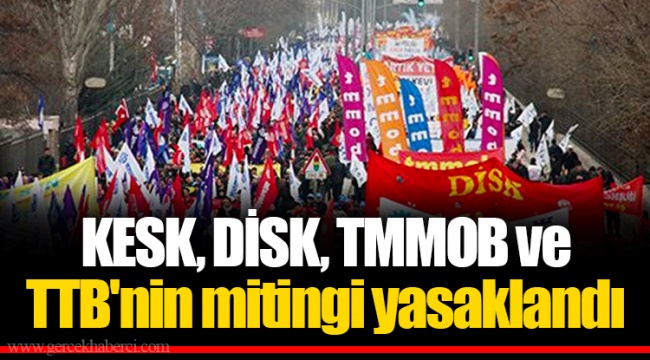 KESK, DİSK, TMMOB ve TTB'nin mitingi yasaklandı