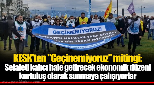 KESK'ten "Geçinemiyoruz" mitingi: Sefaleti kalıcı hale getirecek ekonomik düzeni kurtuluş olarak sunmaya çalışıyorlar