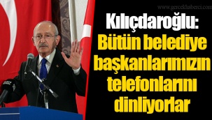 Kılıçdaroğlu: Bütün belediye başkanlarımızın telefonlarını dinliyorlar