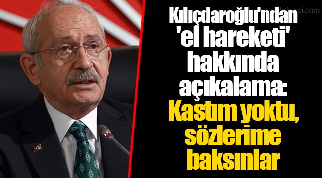 Kılıçdaroğlu'ndan 'el hareketi' hakkında açıkalama: Kastım yoktu, sözlerime baksınlar