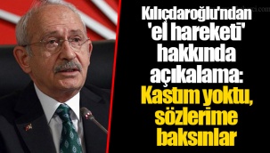 Kılıçdaroğlu'ndan 'el hareketi' hakkında açıkalama: Kastım yoktu, sözlerime baksınlar