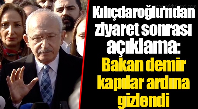 Kılıçdaroğlu'ndan ziyaret sonrası açıklama: Bakan demir kapılar ardına gizlendi