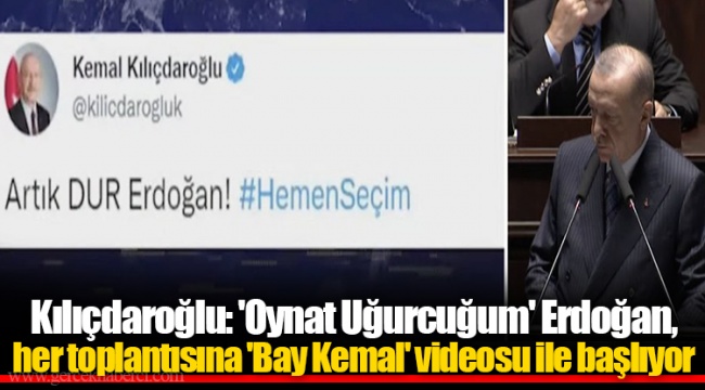 Kılıçdaroğlu: 'Oynat Uğurcuğum' Erdoğan, her toplantısına 'Bay Kemal' videosu ile başlıyor