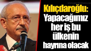 Kılıçdaroğlu: Yapacağımız her iş bu ülkenin hayrına olacak