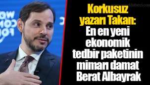 Korkusuz yazarı Takan: En en yeni ekonomik tedbir paketinin mimarı damat Berat Albayrak