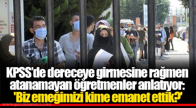 KPSS’de dereceye girmesine rağmen atanamayan öğretmenler anlatıyor: 'Biz emeğimizi kime emanet ettik?'
