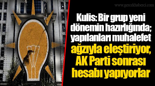 Kulis: Bir grup yeni dönemin hazırlığında; yapılanları muhalefet ağzıyla eleştiriyor, Ak Parti sonrası hesabı yapıyorlar