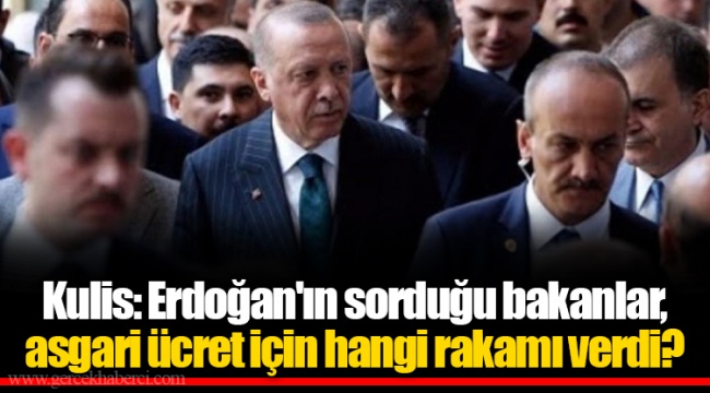 Kulis: Erdoğan'ın sorduğu bakanlar, asgari ücret için hangi rakamı verdi?