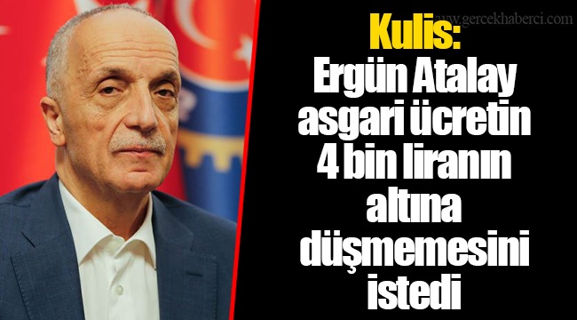 Kulis: Ergün Atalay asgari ücretin 4 bin liranın altına düşmemesini istedi