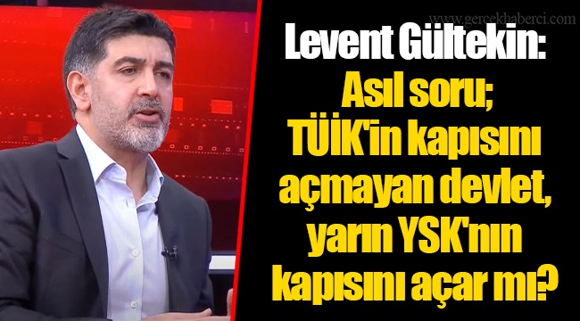 Levent Gültekin: Asıl soru; TÜİK'in kapısını açmayan devlet, yarın YSK'nın kapısını açar mı?