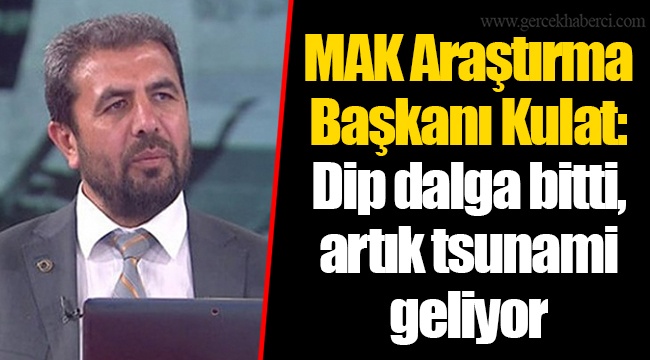 MAK Araştırma Başkanı Kulat: Dip dalga bitti, artık tsunami geliyor