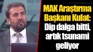 MAK Araştırma Başkanı Kulat: Dip dalga bitti, artık tsunami geliyor