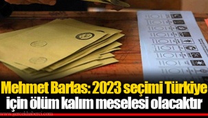 Mehmet Barlas: 2023 seçimi Türkiye için ölüm kalım meselesi olacaktır