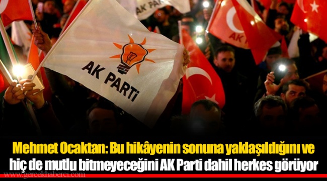 Mehmet Ocaktan: Bu hikâyenin sonuna yaklaşıldığını ve hiç de mutlu bitmeyeceğini AK Parti dahil herkes görüyor