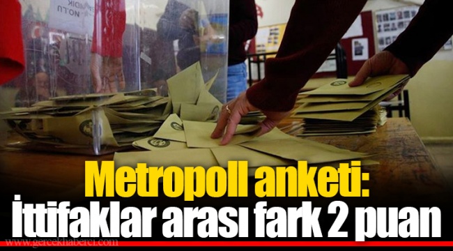 Metropoll anketi: İttifaklar arası fark 2 puan