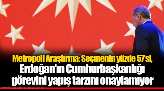 Metropoll Araştırma: Seçmenin yüzde 57'si, Erdoğan'ın Cumhurbaşkanlığı görevini yapış tarzını onaylamıyor