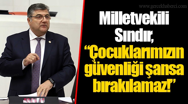 Milletvekili Sındır, “Çocuklarımızın güvenliği şansa bırakılamaz!”