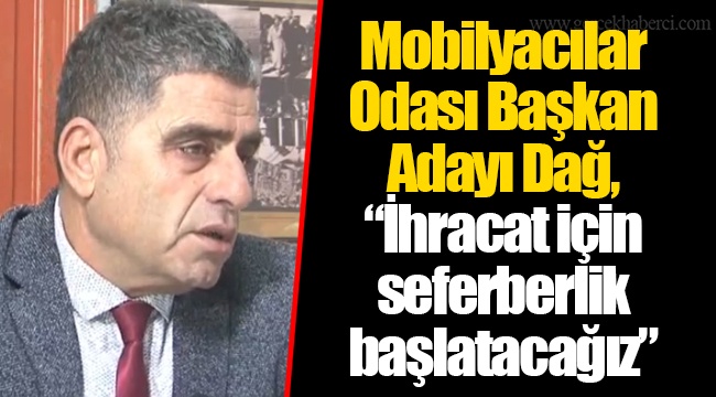 Mobilyacılar Odası Başkan Adayı Dağ, “İhracat için seferberlik başlatacağız”