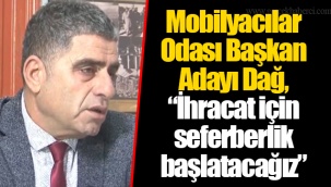 Mobilyacılar Odası Başkan Adayı Dağ, “İhracat için seferberlik başlatacağız”