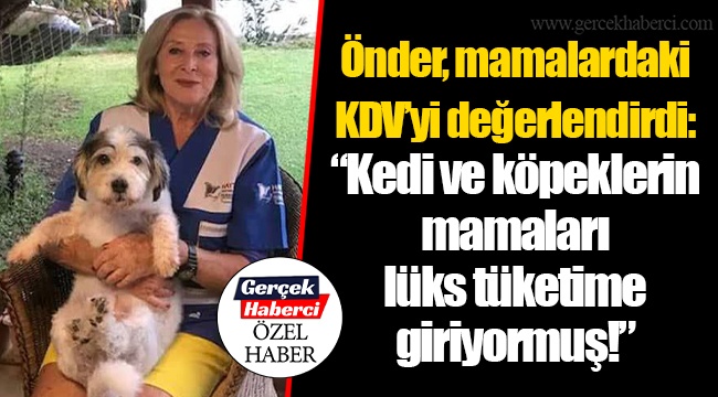 Önder, mamalardaki KDV’yi değerlendirdi: “Kedi ve köpeklerin mamaları lüks tüketime giriyormuş!”